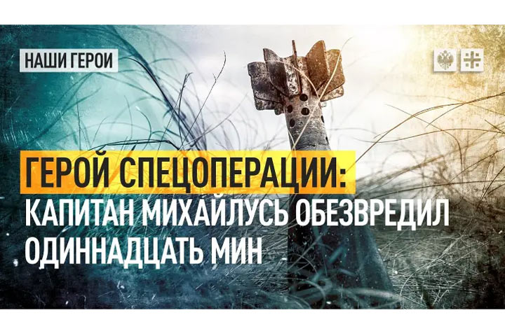 Герой спецоперации: капитан Михайлусь обезвредил одиннадцать мин