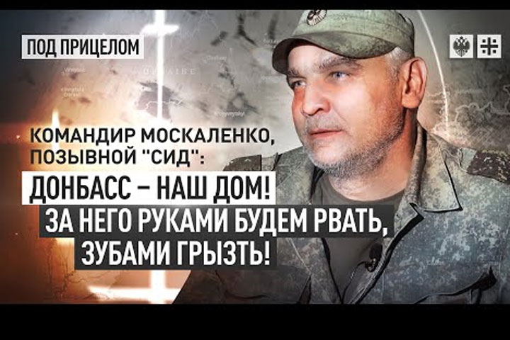 Командир Москаленко, позывной «Сид»: Донбасс – наш дом! За него руками будем рвать, зубами грызть!