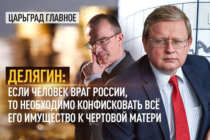 Делягин: Если человек враг России, то необходимо конфисковать всё его имущество к чертовой матери