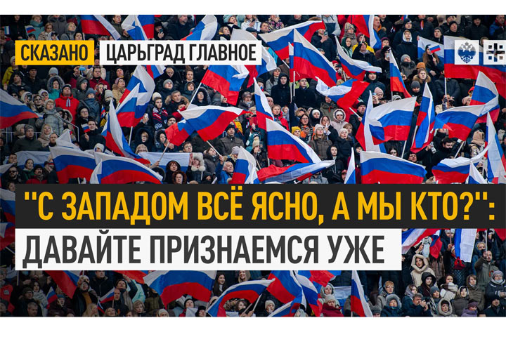 “С Западом всё ясно, а мы – кто?”: Давайте признаемся уже