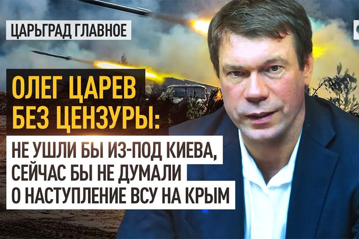 Олег Царев без цензуры: Не ушли бы из-под Киева, сейчас бы не думали о наступлении ВСУ на Крым