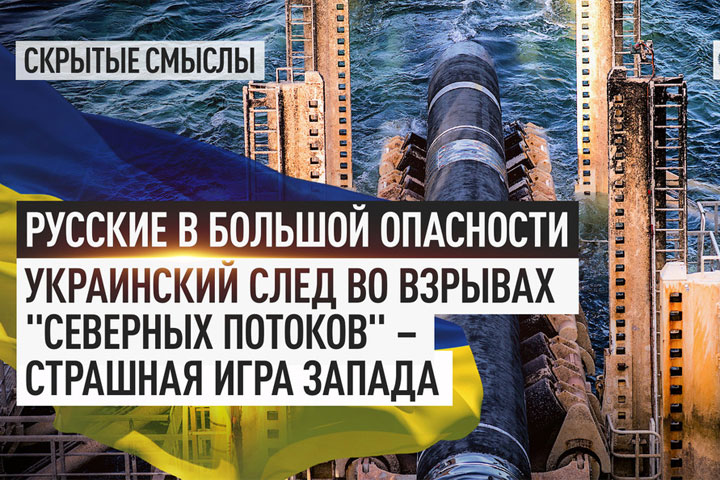 Русские в большой опасности. Украинский след во взрывах «Северных потоков» - страшная игра Запада