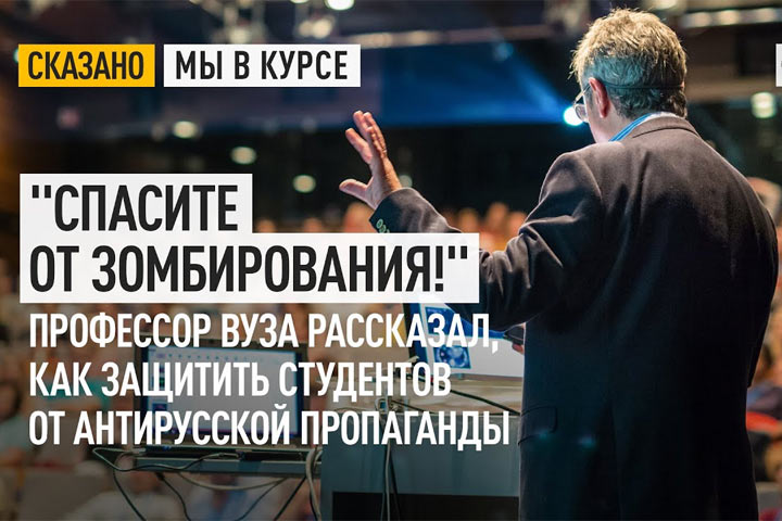 «Спасите от зомбирования!» Профессор вуза рассказал, как защитить студентов от антирусской пропаганды