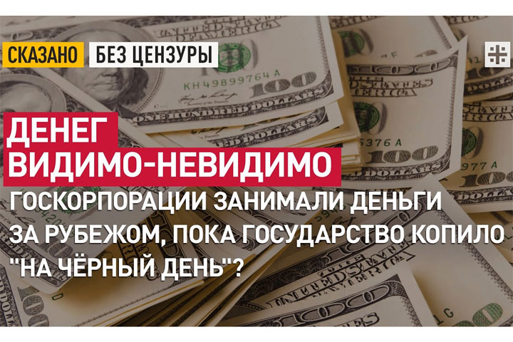 Денег видимо-невидимо. Госкорпорации занимали деньги за рубежом, пока государство копило «на чёрный день»?