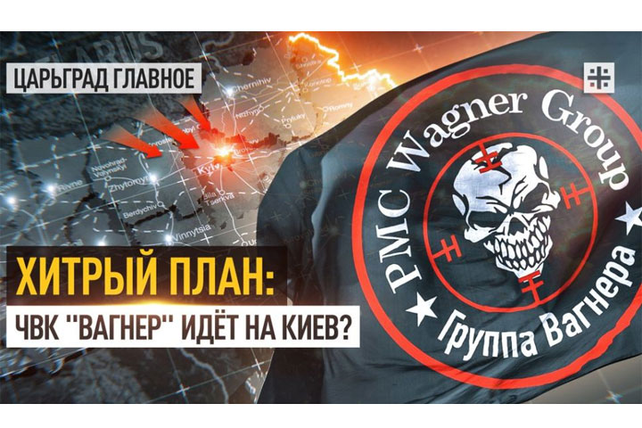 Хитрый план: ЧВК «Вагнер» идёт на Киев?