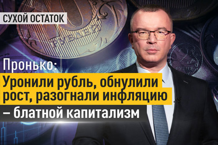 Пронько: Уронили рубль, обнулили рост, разогнали инфляцию – блатной капитализм