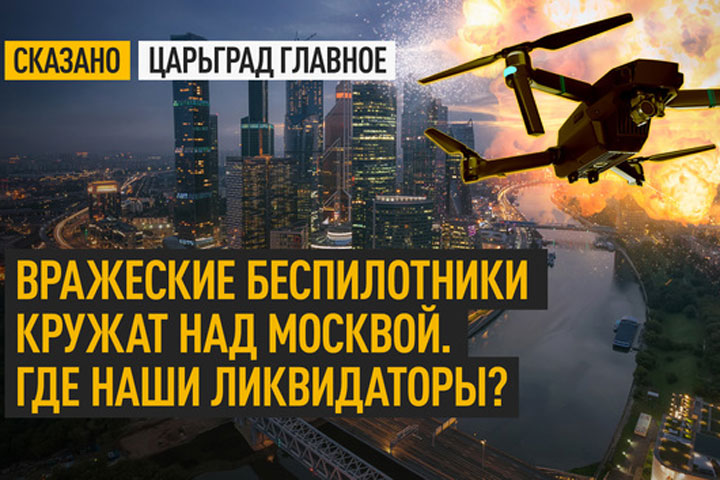 Вражеские беспилотники кружат над Москвой. Где наши ликвидаторы?