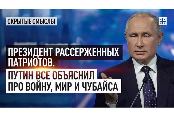 Президент рассерженных патриотов. Путин все объяснил про войну, мир и Чубайса