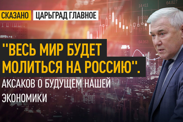 «Весь мир будет молиться на Россию». Аксаков о будущем нашей экономики