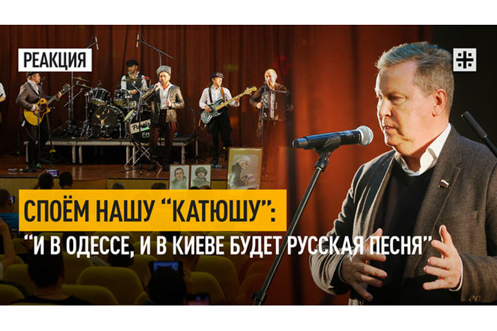 Споём нашу “Катюшу”: “И в Одессе, и в Киеве будет русская песня”