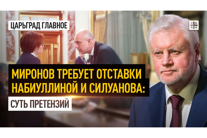 Миронов требует отставки Набиуллиной и Силуанова: суть претензий