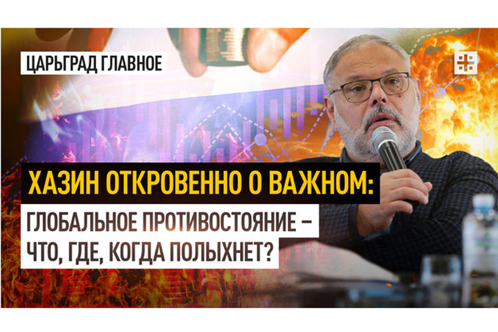 Хазин откровенно о важном: глобальное противостояние – что, где, когда полыхнет?