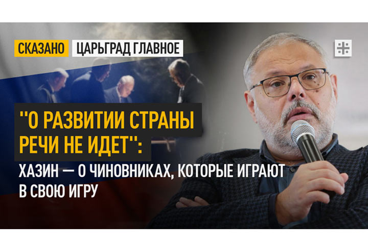 “О развитии страны речи не идёт”: Хазин — о чиновниках, которые играют в свою игру