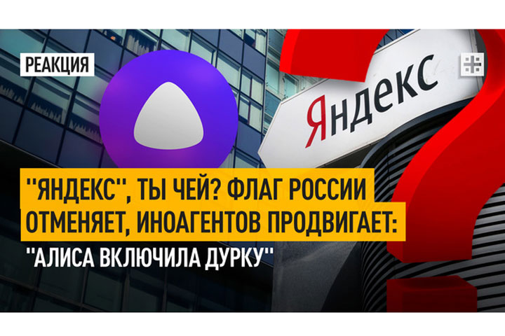 «Яндекс», ты чей? Флаг России отменяет, иноагентов продвигает: «Алиса включила дурку»