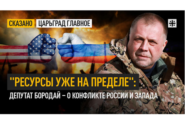 «Ресурсы уже на пределе»: депутат Бородай о конфликте России и Запада