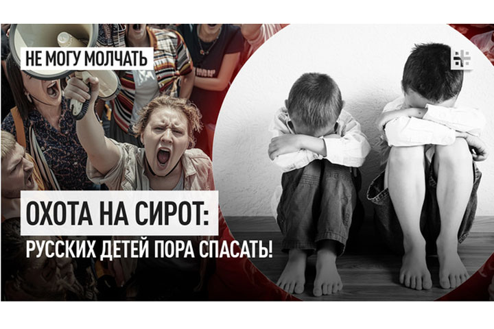 Охота на сирот: Русских детей пора спасать!
