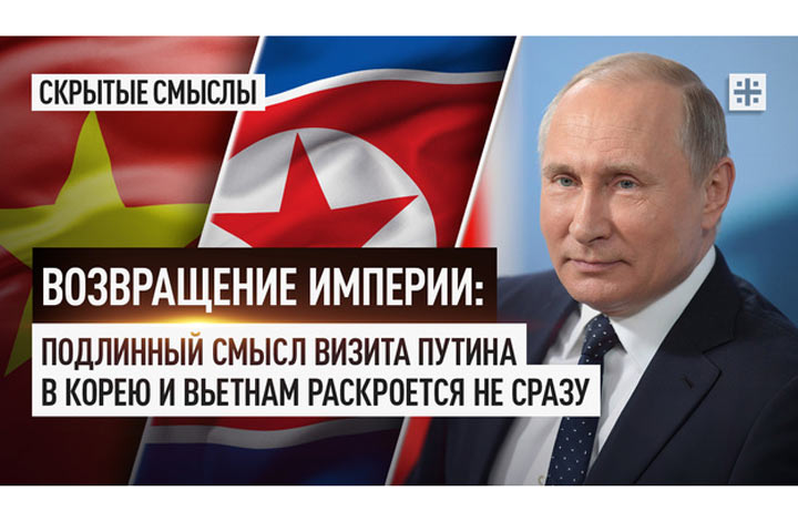 Возвращение Империи: Подлинный смысл визита Путина в Корею и Вьетнам раскроется не сразу