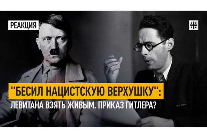 «Бесил нацистскую верхушку»: Левитана взять живым. Приказ Гитлера?