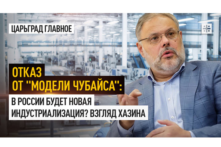 Отказ от «модели Чубайса»: В России будет новая индустриализация? Взгляд Хазина