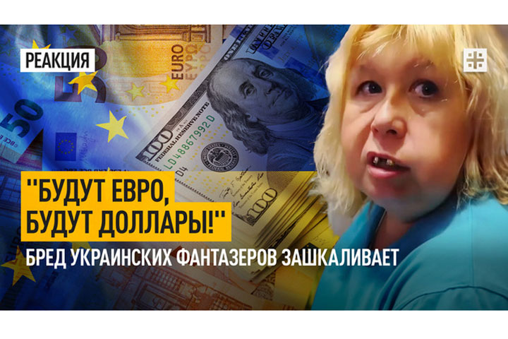 «Будут евро, будут доллары!» Бред украинских фантазеров зашкаливает