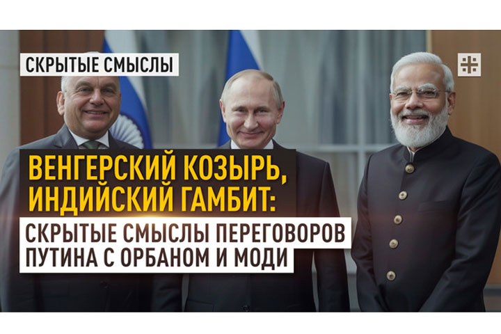 Венгерский козырь, индийский гамбит: Скрытые смыслы переговоров Путина с Орбаном и Моди
