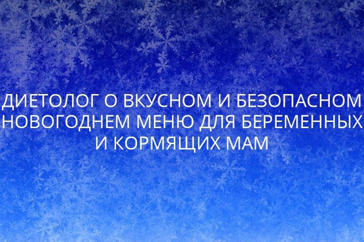 Диетолог о вкусном и безопасном новогоднем меню для беременных и кормящих мам