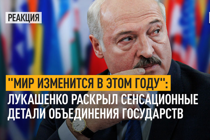 «Мир изменится в этом году».  Лукашенко раскрыл сенсационные детали объединения государств