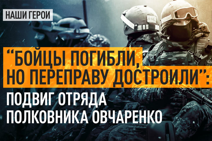 «Бойцы погибли, но переправу достроили»: Подвиг отряда полковника Овчаренко